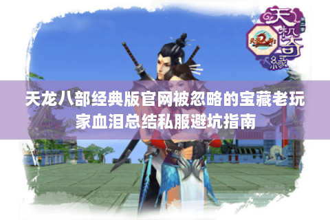 天龙八部经典版官网被忽略的宝藏老玩家血泪总结私服避坑指南 天龙八部经典版官网被忽略的宝藏老玩家血泪总结私服避坑指南