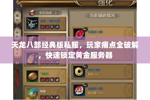 天龙八部经典版私服,玩家痛点全破解,快速锁定黄金服务器 天龙八部经典版私服,玩家痛点全破解,快速锁定黄金服务器