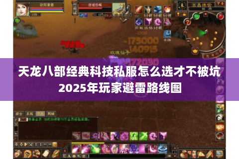 天龙八部经典科技私服怎么选才不被坑2025年玩家避雷路线图 天龙八部经典科技私服怎么选才不被坑2025年玩家避雷路线图