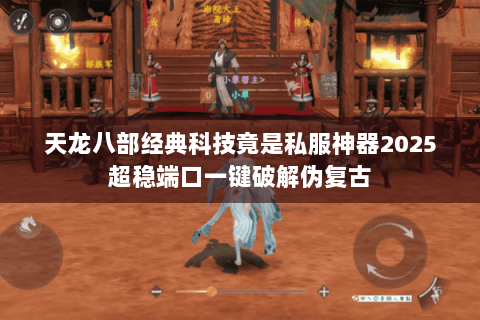 天龙八部经典科技竟是私服神器2025超稳端口一键破解伪复古 天龙八部经典科技竟是私服神器2025超稳端口一键破解伪复古