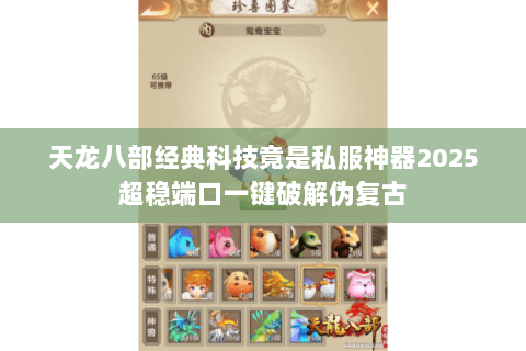 天龙八部经典科技竟是私服神器2025超稳端口一键破解伪复古 天龙八部经典科技竟是私服神器2025超稳端口一键破解伪复古