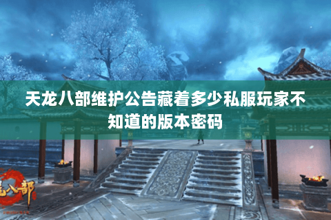 天龙八部维护公告藏着多少私服玩家不知道的版本密码 天龙八部维护公告藏着多少私服玩家不知道的版本密码