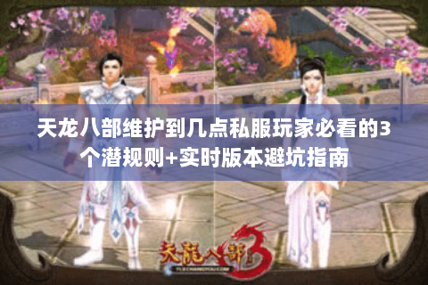 天龙八部维护到几点私服玩家必看的3个潜规则+实时版本避坑指南 天龙八部维护到几点私服玩家必看的3个潜规则+实时版本避坑指南