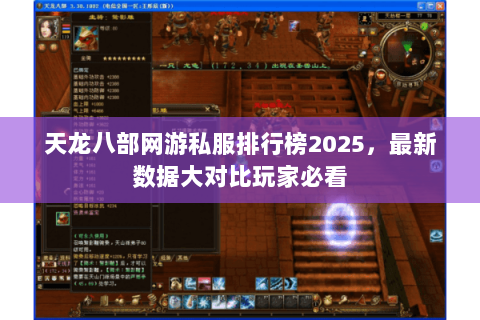天龙八部网游私服排行榜2025,最新数据大对比玩家必看 天龙八部网游私服排行榜2025,最新数据大对比玩家必看