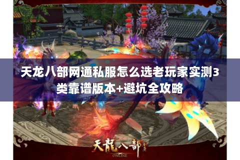 天龙八部网通私服怎么选老玩家实测3类靠谱版本+避坑全攻略 天龙八部网通私服怎么选老玩家实测3类靠谱版本+避坑全攻略