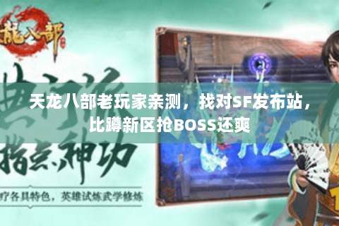 天龙八部老玩家亲测,找对SF发布站,比蹲新区抢BOSS还爽 天龙八部老玩家亲测,找对SF发布站,比蹲新区抢BOSS还爽