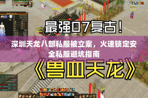 深圳天龙八部私服被立案,火速锁定安全私服避坑指南 深圳天龙八部私服被立案,火速锁定安全私服避坑指南
