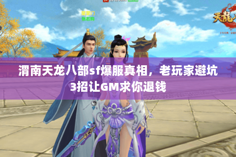 渭南天龙八部sf爆服真相，老玩家避坑3招让GM求你退钱