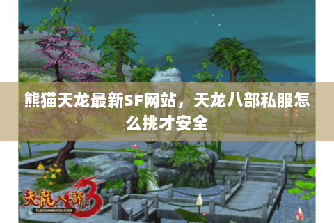 熊猫天龙最新SF网站,天龙八部私服怎么挑才安全 熊猫天龙最新SF网站,天龙八部私服怎么挑才安全