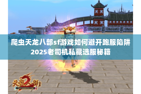 爬虫天龙八部sf游戏如何避开跑服陷阱2025老司机私藏选服秘籍