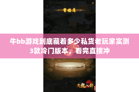 牛bb游戏到底藏着多少私货老玩家实测3款冷门版本,看完直接冲 牛bb游戏到底藏着多少私货老玩家实测3款冷门版本,看完直接冲