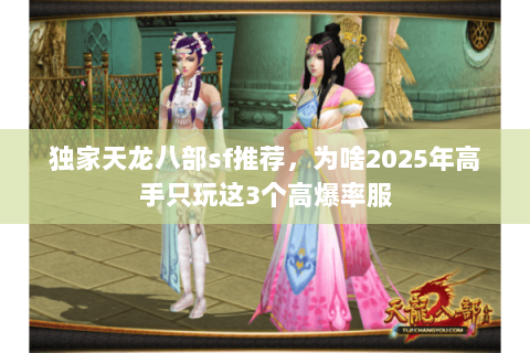 独家天龙八部sf推荐，为啥2025年高手只玩这3个高爆率服