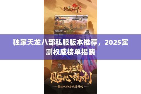 独家天龙八部私服版本推荐,2025实测权威榜单揭晓 独家天龙八部私服版本推荐,2025实测权威榜单揭晓