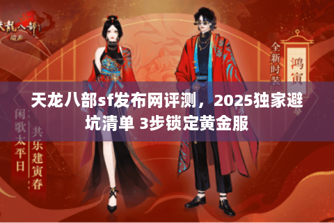 天龙八部sf发布网评测,2025独家避坑清单 3步锁定黄金服 天龙八部sf发布网评测,2025独家避坑清单 3步锁定黄金服