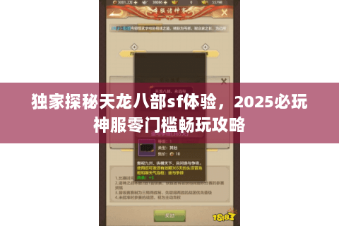 独家探秘天龙八部sf体验,2025必玩神服零门槛畅玩攻略 独家探秘天龙八部sf体验,2025必玩神服零门槛畅玩攻略