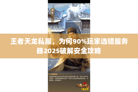 王者天龙私服，为何90%玩家选错服务器2025破解安全攻略