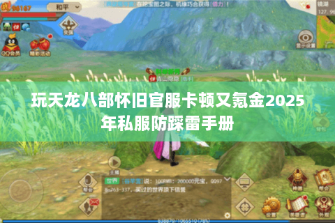 玩天龙八部怀旧官服卡顿又氪金2025年私服防踩雷手册
