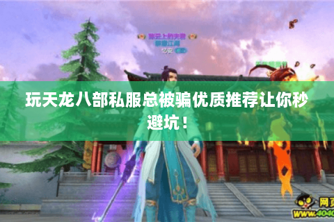 玩天龙八部私服总被骗优质推荐让你秒避坑! 玩天龙八部私服总被骗优质推荐让你秒避坑!