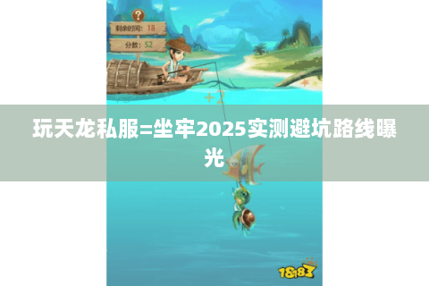玩天龙私服=坐牢2025实测避坑路线曝光 玩天龙私服=坐牢2025实测避坑路线曝光