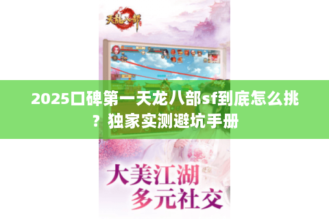 2025口碑第一天龙八部sf到底怎么挑?独家实测避坑手册 2025口碑第一天龙八部sf到底怎么挑?独家实测避坑手册