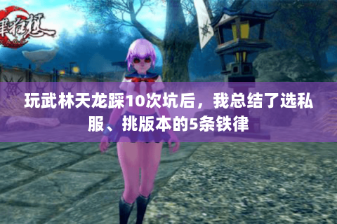 玩武林天龙踩10次坑后，我总结了选私服、挑版本的5条铁律