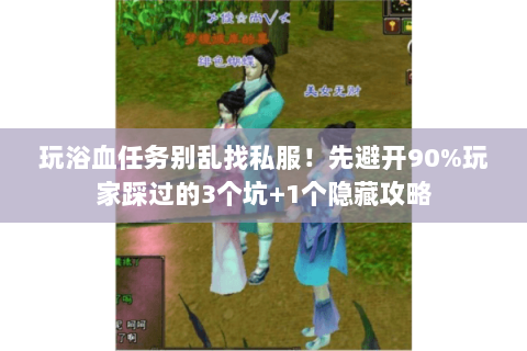 玩浴血任务别乱找私服!先避开90%玩家踩过的3个坑+1个隐藏攻略 玩浴血任务别乱找私服!先避开90%玩家踩过的3个坑+1个隐藏攻略