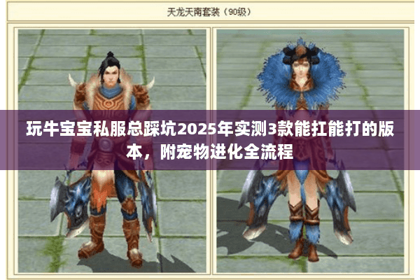 玩牛宝宝私服总踩坑2025年实测3款能扛能打的版本,附宠物进化全流程 玩牛宝宝私服总踩坑2025年实测3款能扛能打的版本,附宠物进化全流程