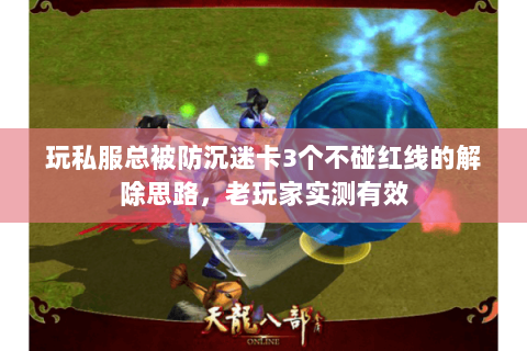 玩私服总被防沉迷卡3个不碰红线的解除思路,老玩家实测有效 玩私服总被防沉迷卡3个不碰红线的解除思路,老玩家实测有效