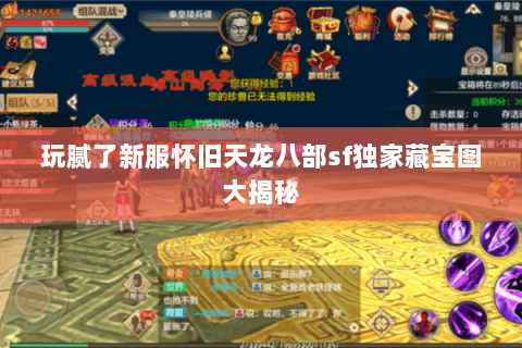 玩腻了新服怀旧天龙八部sf独家藏宝图大揭秘
