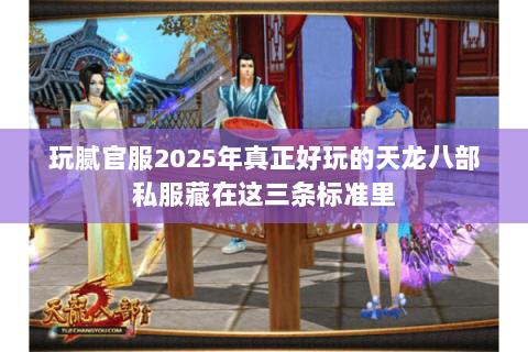 玩腻官服2025年真正好玩的天龙八部私服藏在这三条标准里