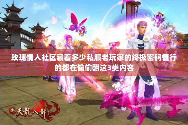 玫瑰情人社区藏着多少私服老玩家的终极密码懂行的都在偷偷翻这3类内容 玫瑰情人社区藏着多少私服老玩家的终极密码懂行的都在偷偷翻这3类内容