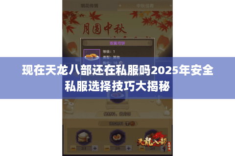 现在天龙八部还在私服吗2025年安全私服选择技巧大揭秘 现在天龙八部还在私服吗2025年安全私服选择技巧大揭秘
