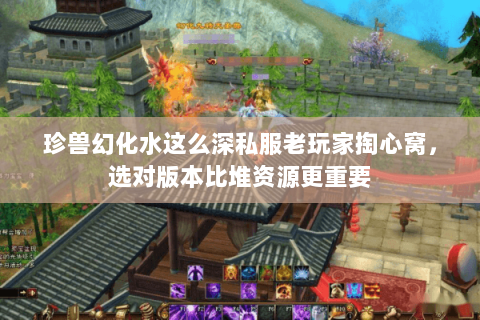 珍兽幻化水这么深私服老玩家掏心窝,选对版本比堆资源更重要 珍兽幻化水这么深私服老玩家掏心窝,选对版本比堆资源更重要