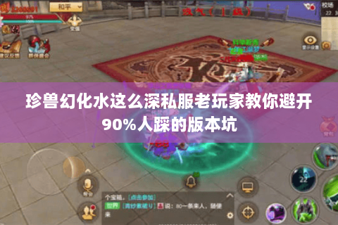 珍兽幻化水这么深私服老玩家教你避开90%人踩的版本坑 珍兽幻化水这么深私服老玩家教你避开90%人踩的版本坑
