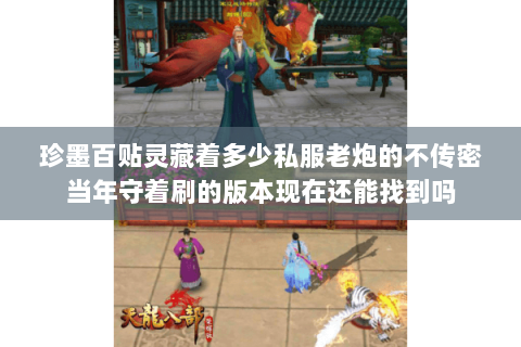 珍墨百贴灵藏着多少私服老炮的不传密当年守着刷的版本现在还能找到吗 珍墨百贴灵藏着多少私服老炮的不传密当年守着刷的版本现在还能找到吗