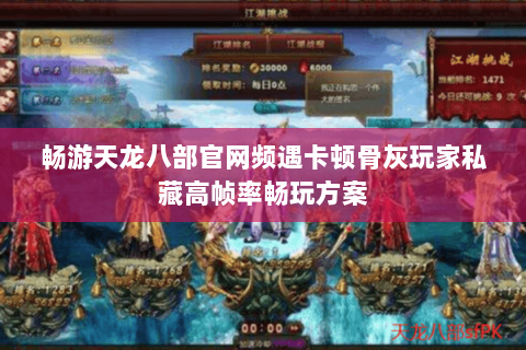 畅游天龙八部官网频遇卡顿骨灰玩家私藏高帧率畅玩方案 畅游天龙八部官网频遇卡顿骨灰玩家私藏高帧率畅玩方案
