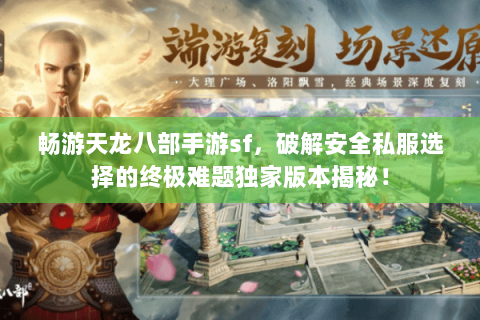 畅游天龙八部手游sf,破解安全私服选择的终极难题独家版本揭秘! 畅游天龙八部手游sf,破解安全私服选择的终极难题独家版本揭秘!