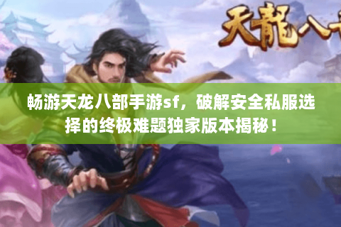 畅游天龙八部手游sf,破解安全私服选择的终极难题独家版本揭秘! 畅游天龙八部手游sf,破解安全私服选择的终极难题独家版本揭秘!