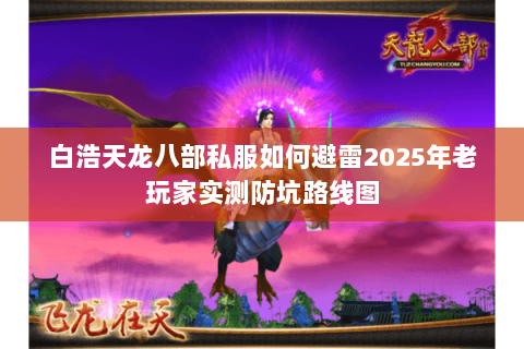 白浩天龙八部私服如何避雷2025年老玩家实测防坑路线图