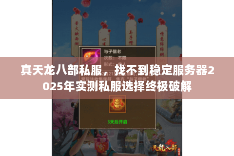 真天龙八部私服,找不到稳定服务器2025年实测私服选择终极破解 真天龙八部私服,找不到稳定服务器2025年实测私服选择终极破解