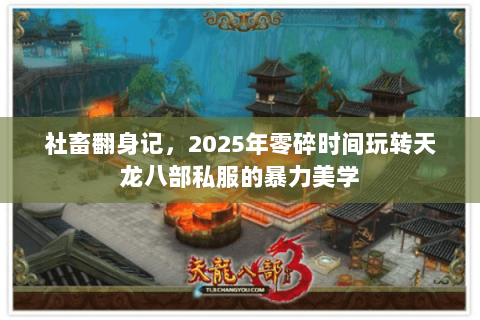 社畜翻身记,2025年零碎时间玩转天龙八部私服的暴力美学 社畜翻身记,2025年零碎时间玩转天龙八部私服的暴力美学