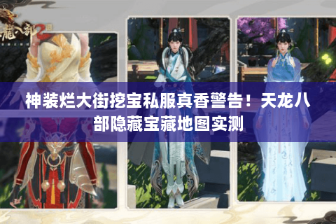 神装烂大街挖宝私服真香警告!天龙八部隐藏宝藏地图实测 神装烂大街挖宝私服真香警告!天龙八部隐藏宝藏地图实测