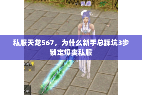 私服天龙567，为什么新手总踩坑3步锁定爆爽私服