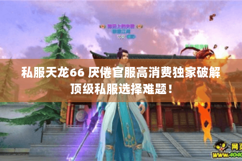 私服天龙66 厌倦官服高消费独家破解顶级私服选择难题! 私服天龙66 厌倦官服高消费独家破解顶级私服选择难题!