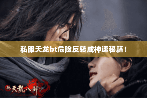 私服天龙bt危险反转成神速秘籍! 私服天龙bt危险反转成神速秘籍!