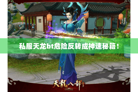 私服天龙bt危险反转成神速秘籍! 私服天龙bt危险反转成神速秘籍!