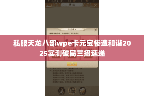 私服天龙八部wpe卡元宝惨遭和谐2025实测破局三招速递 私服天龙八部wpe卡元宝惨遭和谐2025实测破局三招速递