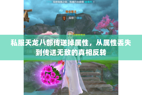 私服天龙八部传送掉属性,从属性丢失到传送无敌的真相反转 私服天龙八部传送掉属性,从属性丢失到传送无敌的真相反转