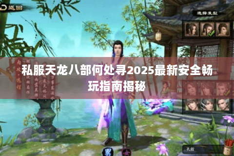 私服天龙八部何处寻2025最新安全畅玩指南揭秘 私服天龙八部何处寻2025最新安全畅玩指南揭秘