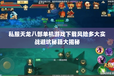 私服天龙八部单机游戏下载风险多大实战避坑秘籍大揭秘 私服天龙八部单机游戏下载风险多大实战避坑秘籍大揭秘